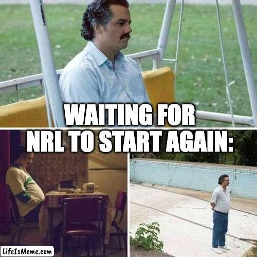 For my dad | WAITING FOR NRL TO START AGAIN: | image tagged in lonely,nrl,football,rugby,dad | made w/ Lifeismeme meme maker