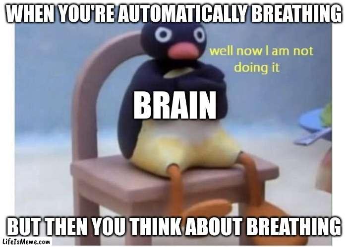 You are now breathing manually | WHEN YOU'RE AUTOMATICALLY BREATHING; BRAIN; BUT THEN YOU THINK ABOUT BREATHING | image tagged in well now i am not doing it | made w/ Lifeismeme meme maker