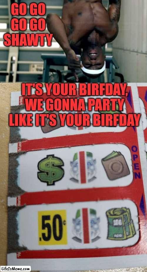 Rip off | GO GO GO GO SHAWTY; IT'S YOUR BIRFDAY, WE GONNA PARTY LIKE IT'S YOUR BIRFDAY | image tagged in money,50 cent,no turnaround | made w/ Lifeismeme meme maker