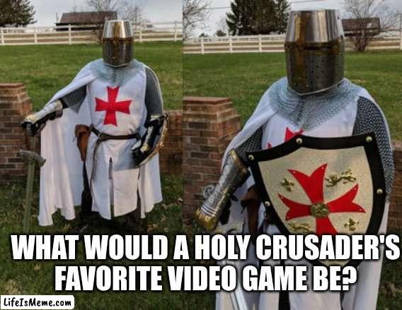 big question | WHAT WOULD A HOLY CRUSADER'S FAVORITE VIDEO GAME BE? | image tagged in holy land crusaders,video games | made w/ Lifeismeme meme maker