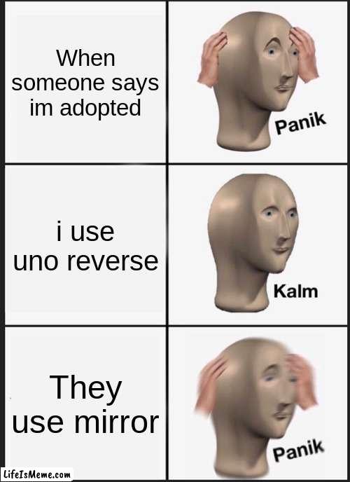 uno reverse | When someone says im adopted; i use uno reverse; They use mirror | image tagged in memes,panik kalm panik | made w/ Lifeismeme meme maker