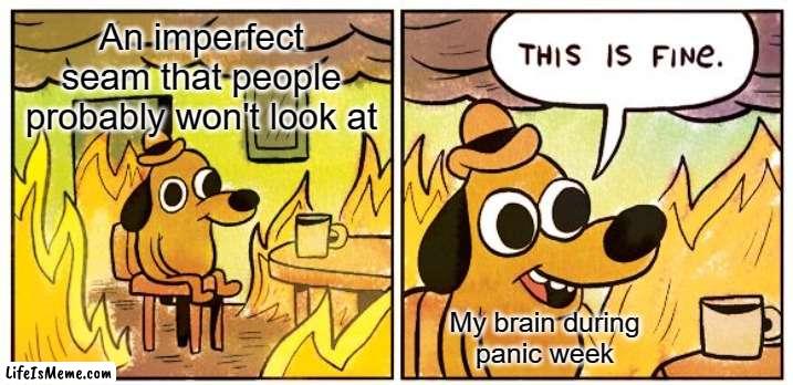 Rough work | An imperfect seam that people probably won't look at; My brain during
panic week | image tagged in this is fine,cosplay,seams,costume,eva foam,imperfect | made w/ Lifeismeme meme maker
