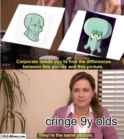 y'all... | cringe 9y olds | image tagged in memes,they're the same picture,squidward | made w/ Lifeismeme meme maker
