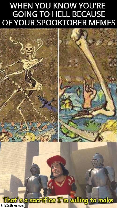 No one can stop me | WHEN YOU KNOW YOU'RE 
GOING TO HELL BECAUSE
OF YOUR SPOOKTOBER MEMES; That's a sacrifice I'm willing to make | image tagged in spooktober,skeleton,hell,sacrifice,some of you may die,funny | made w/ Lifeismeme meme maker