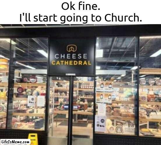 I'll get into heaven that way | Ok fine.
I'll start going to Church. | image tagged in cheese,cathedral,church,relatable,memes,funny | made w/ Lifeismeme meme maker