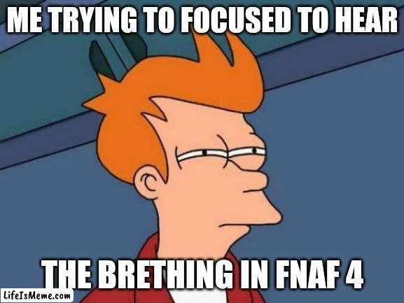 Hmm.. | ME TRYING TO FOCUSED TO HEAR; THE BRETHING IN FNAF 4 | image tagged in memes,futurama fry | made w/ Lifeismeme meme maker