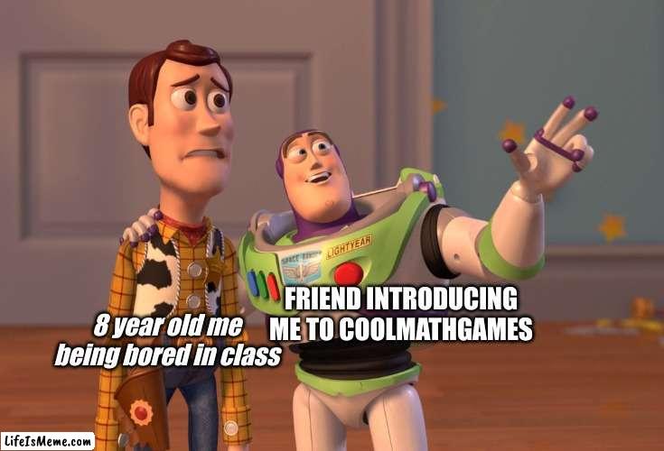 Games in class | FRIEND INTRODUCING ME TO COOLMATHGAMES; 8 year old me being bored in class | image tagged in memes,x x everywhere | made w/ Lifeismeme meme maker