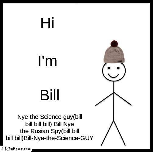 Bill Nye the science guy be like | Hi; I'm; Bill; Nye the Science guy(bill bill bill bill) Bill Nye the Rusian Spy(bill bill bill bill)Bill-Nye-the-Science-GUY | image tagged in memes,be like bill | made w/ Lifeismeme meme maker