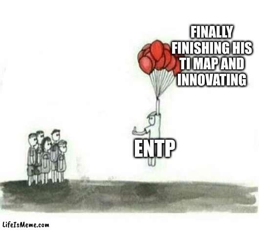 ENTP's Ti Map | FINALLY FINISHING HIS
TI MAP AND
INNOVATING; ENTP | image tagged in balloon guy,entp,mbti,myers briggs,personality,thinking | made w/ Lifeismeme meme maker