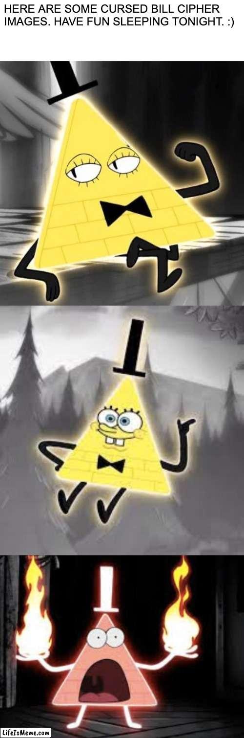 Have fun sleeping tonight | HERE ARE SOME CURSED BILL CIPHER IMAGES. HAVE FUN SLEEPING TONIGHT. :) | image tagged in cringe,bill cipher,spongebob | made w/ Lifeismeme meme maker