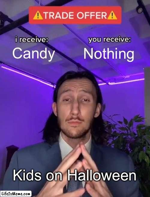 Halloween in a nutshell | Candy; Nothing; Kids on Halloween | image tagged in trade offer | made w/ Lifeismeme meme maker