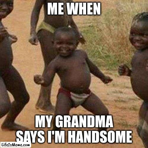 I'm Handsome | ME WHEN; MY GRANDMA SAYS I'M HANDSOME | image tagged in memes,third world success kid | made w/ Lifeismeme meme maker