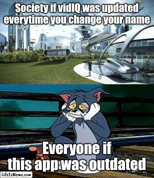Update, please, update | Society if vidIQ was updated everytime you change your name; Everyone if this app was outdated | image tagged in society if,youtube,vidiq,memes,funny | made w/ Lifeismeme meme maker