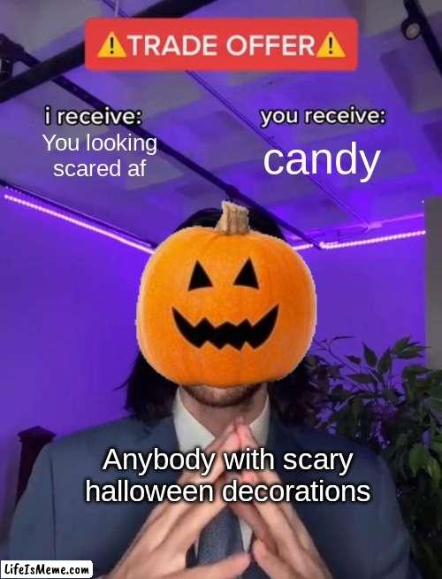 spooky scary skellytons | You looking scared af; candy; Anybody with scary halloween decorations | image tagged in trade offer,spooky | made w/ Lifeismeme meme maker