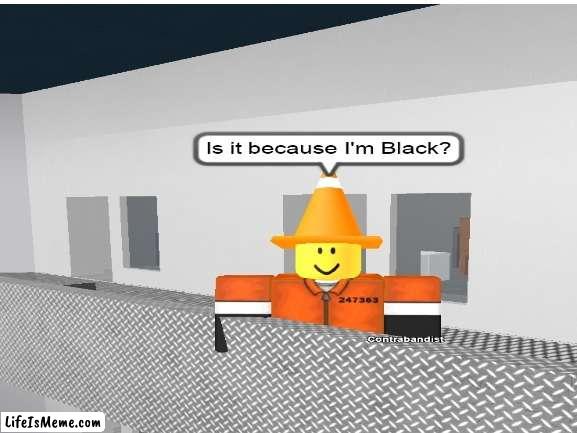 It's because I'm black? | image tagged in roblox,prison life,retrostudio | made w/ Lifeismeme meme maker