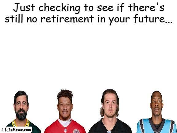 Tom Brady needs to retire | Just checking to see if there's still no retirement in your future... | image tagged in blank white template | made w/ Lifeismeme meme maker