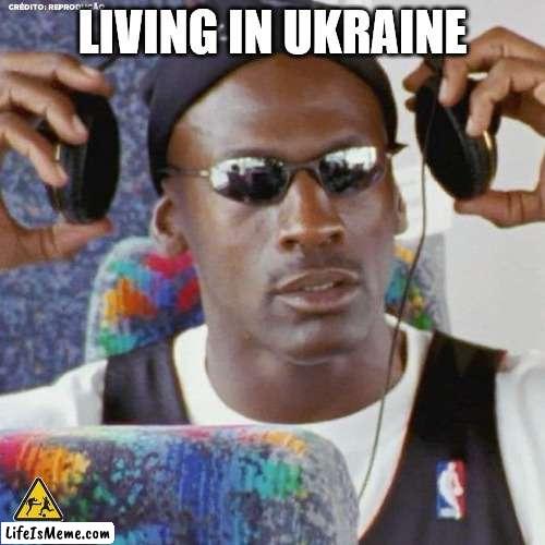 PoV: You like in Ukraine | LIVING IN UKRAINE | image tagged in jordan headphone,ukraine,russia,war | made w/ Lifeismeme meme maker