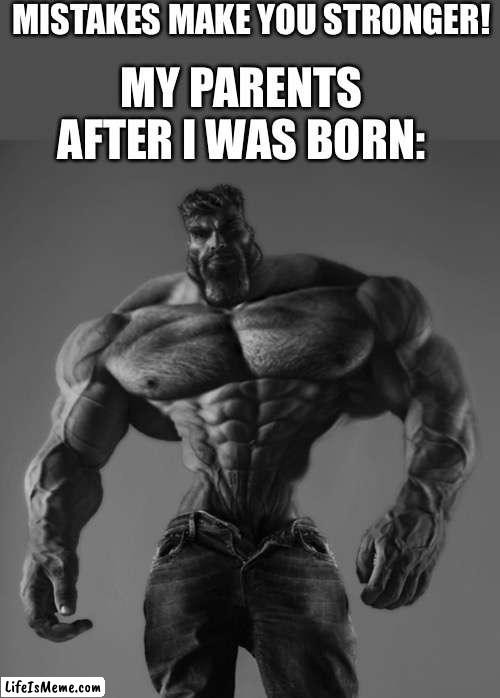 I’m depressed! ?? | MISTAKES MAKE YOU STRONGER! MY PARENTS AFTER I WAS BORN: | image tagged in gigachad | made w/ Lifeismeme meme maker