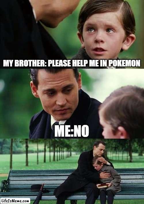 My brother is a noob | MY BROTHER: PLEASE HELP ME IN POKEMON; ME:NO | image tagged in memes,finding neverland | made w/ Lifeismeme meme maker
