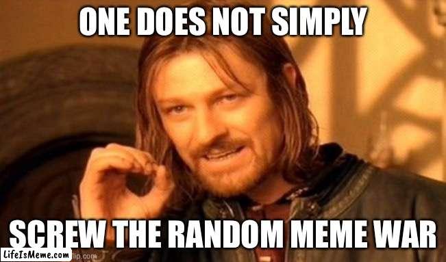 There will be a war | ONE DOES NOT SIMPLY; SCREW THE RANDOM MEME WAR | image tagged in memes,one does not simply | made w/ Lifeismeme meme maker