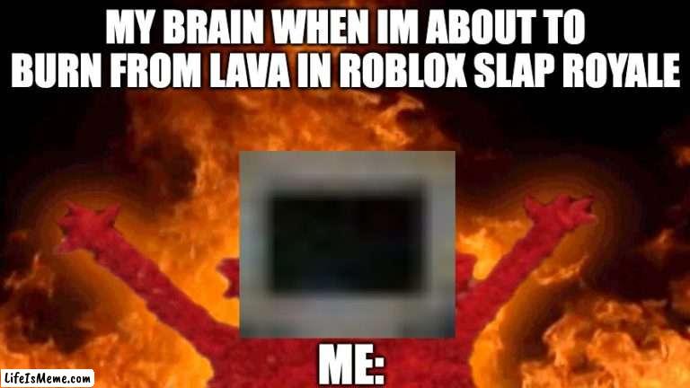 I JUST LOST ALL MY KILLS | MY BRAIN WHEN IM ABOUT TO BURN FROM LAVA IN ROBLOX SLAP ROYALE; ME: | image tagged in elmo fire | made w/ Lifeismeme meme maker