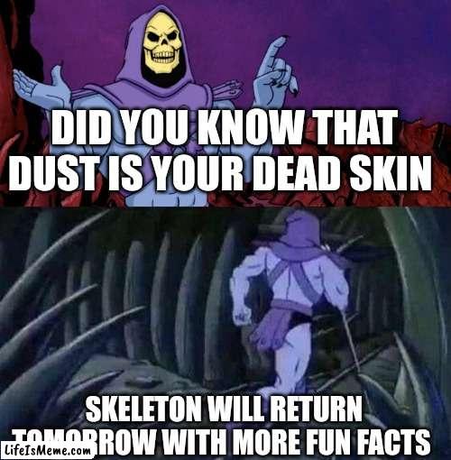 Fun fact #1 | DID YOU KNOW THAT DUST IS YOUR DEAD SKIN; SKELETON WILL RETURN TOMORROW WITH MORE FUN FACTS | image tagged in he man skeleton advices,fun,facts,fun fact,dust,skin | made w/ Lifeismeme meme maker