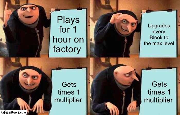 Blooket be like: | Plays for 1 hour on factory; Upgrades every Blook to the max level; Gets times 1 multiplier; Gets times 1 multiplier | image tagged in memes,gru's plan | made w/ Lifeismeme meme maker