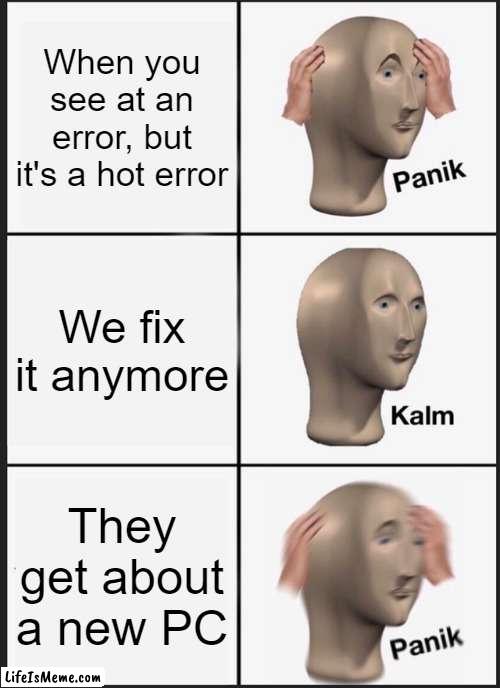 I was an error with hot | When you see at an error, but it's a hot error; We fix it anymore; They get about a new PC | image tagged in memes,panik kalm panik | made w/ Lifeismeme meme maker