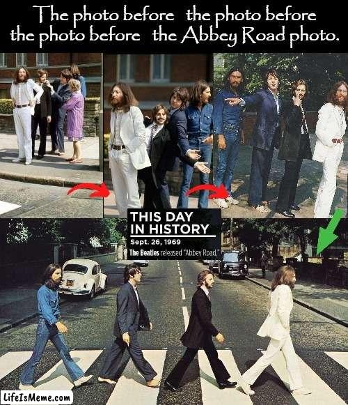 The photo before...  ! | The photo before   the photo before
the photo before   the Abbey Road photo. | image tagged in the beatles | made w/ Lifeismeme meme maker