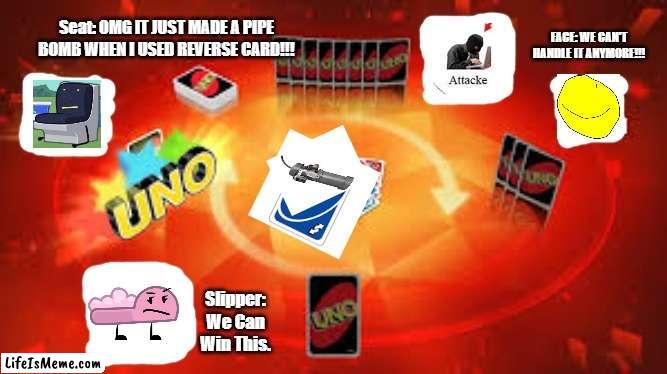 PIPE BOMB | FACE: WE CAN'T HANDLE IT ANYMORE!!! Seat: OMG IT JUST MADE A PIPE BOMB WHEN I USED REVERSE CARD!!! Slipper: We Can Win This. | image tagged in memes,imgflip | made w/ Lifeismeme meme maker
