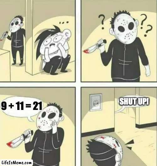 What's 9 + 11? | SHUT UP! 9 + 11 = 21 | image tagged in hiding from serial killer,21 | made w/ Lifeismeme meme maker