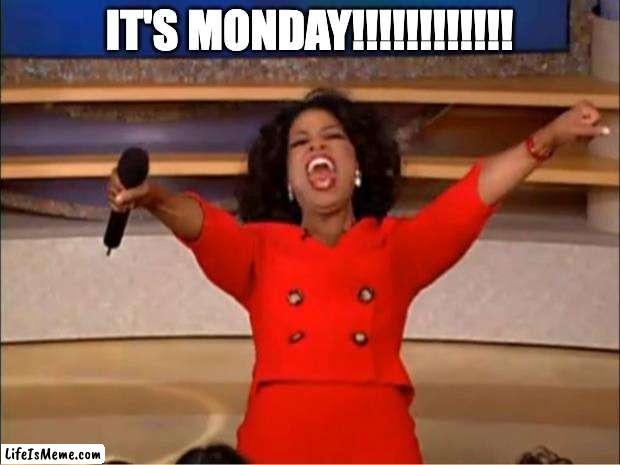 It's Monday! | IT'S MONDAY!!!!!!!!!!!! | image tagged in memes,oprah you get a | made w/ Lifeismeme meme maker