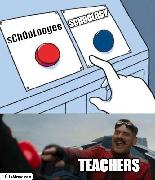 Why do they call it that tho... | SCHOOLOGY; sChOoLoogee; TEACHERS | image tagged in robotnik button,whyyy,omg a teacher meme,fritz | made w/ Lifeismeme meme maker