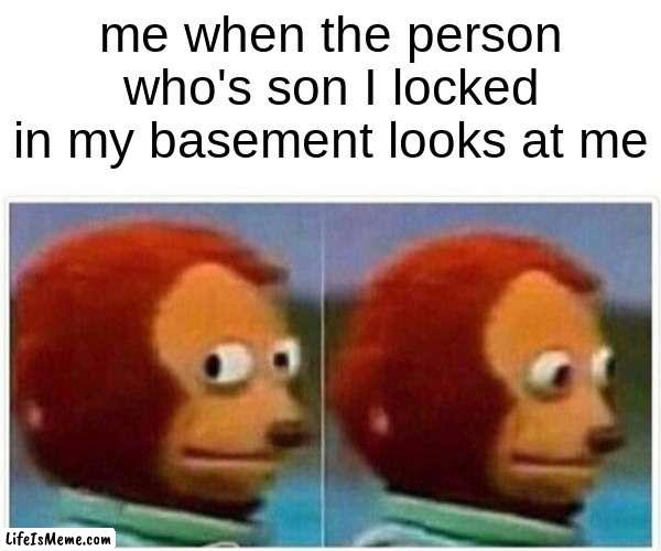 i texted my friend "im outside your house" and i was :) | me when the person who's son I locked in my basement looks at me | image tagged in memes,monkey puppet | made w/ Lifeismeme meme maker