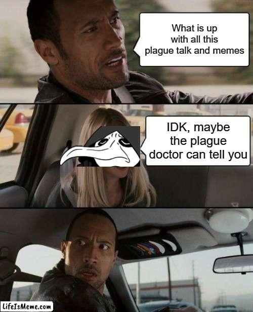 What is with the Plague doctor all around IMGFlip | What is up with all this plague talk and memes; IDK, maybe the plague doctor can tell you | image tagged in memes,the rock driving,plague doctor,plague,funny,memenade | made w/ Lifeismeme meme maker