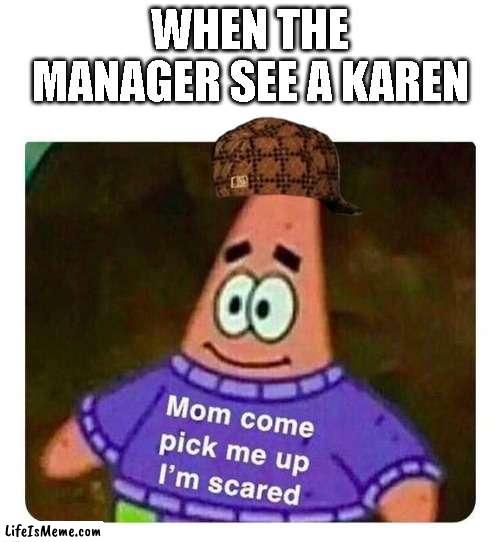 Karens = Bad | WHEN THE MANAGER SEE A KAREN | image tagged in patrick mom come pick me up i'm scared,karen,manager,shop | made w/ Lifeismeme meme maker