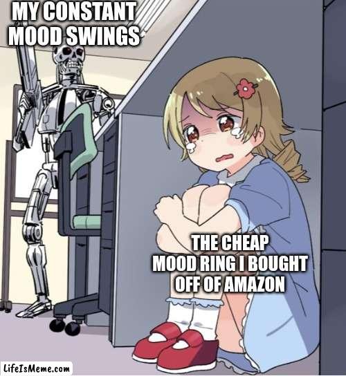 the perks of being a teen | MY CONSTANT MOOD SWINGS; THE CHEAP MOOD RING I BOUGHT OFF OF AMAZON | image tagged in anime girl hiding from terminator,funni,depression | made w/ Lifeismeme meme maker