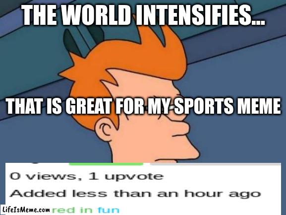 how the heck | THE WORLD INTENSIFIES... THAT IS GREAT FOR MY SPORTS MEME | image tagged in memes,futurama fry | made w/ Lifeismeme meme maker
