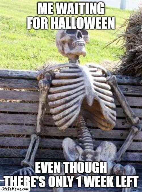 1 WEEK LEFT UNTIL HALLOWEEN | ME WAITING FOR HALLOWEEN; EVEN THOUGH THERE'S ONLY 1 WEEK LEFT | image tagged in memes,waiting skeleton,funny,halloween,spooktober,spooky month | made w/ Lifeismeme meme maker