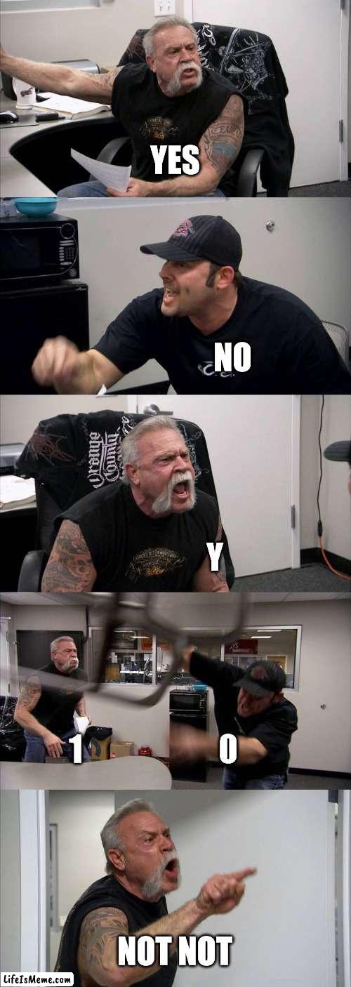 Y n E o S | YES; NO; Y; 1                      0; NOT NOT | image tagged in memes,american chopper argument,yes,no,not | made w/ Lifeismeme meme maker