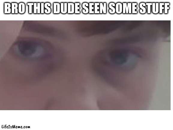 Dude seen stuff | BRO THIS DUDE SEEN SOME STUFF | image tagged in memes,blank white template,dude,wtf | made w/ Lifeismeme meme maker