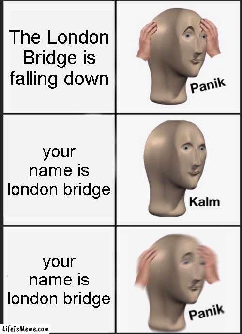 London bridge do be kinda falling down tho ngl | The London Bridge is falling down; your name is london bridge; your name is london bridge | image tagged in memes,panik kalm panik | made w/ Lifeismeme meme maker