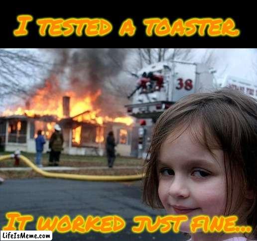 Test Toaster | I tested a toaster. It worked just fine... | image tagged in memes,disaster girl,toaster | made w/ Lifeismeme meme maker