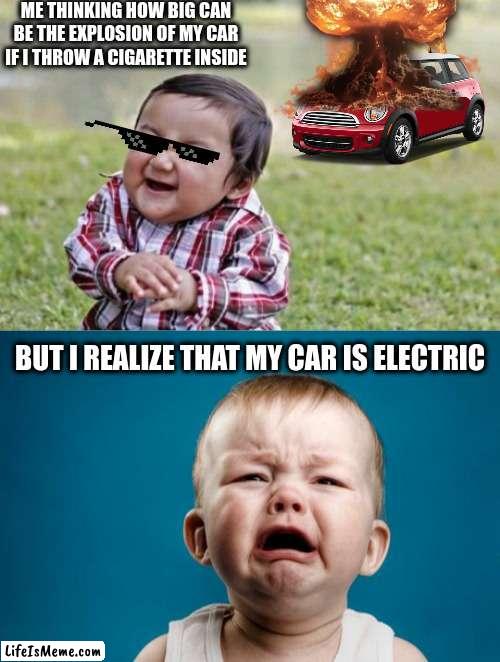 that funny move that will disapear in the futur | ME THINKING HOW BIG CAN BE THE EXPLOSION OF MY CAR IF I THROW A CIGARETTE INSIDE; BUT I REALIZE THAT MY CAR IS ELECTRIC | image tagged in memes,evil toddler,baby crying,car,nuclear explosion,bad move | made w/ Lifeismeme meme maker
