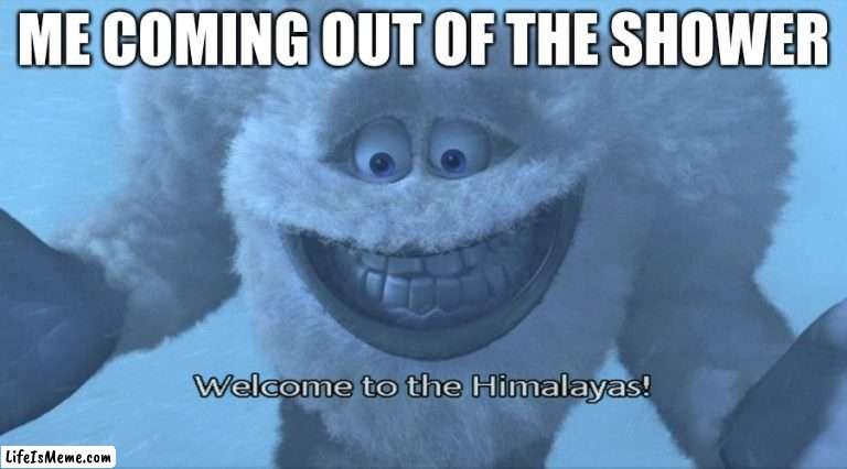 Welcome to the himalayas | ME COMING OUT OF THE SHOWER | image tagged in welcome to the himalayas | made w/ Lifeismeme meme maker