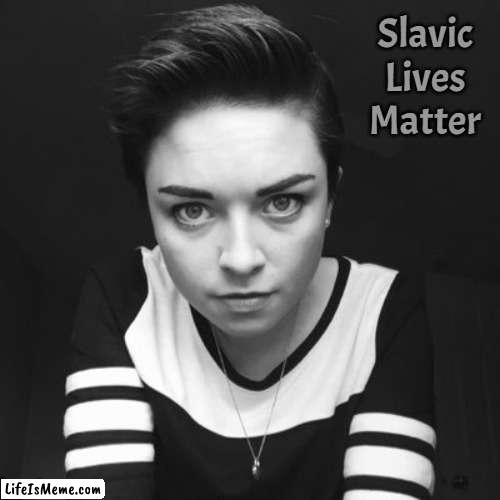 Lauren Hastings | Slavic Lives Matter | image tagged in lauren hastings,slavic | made w/ Lifeismeme meme maker