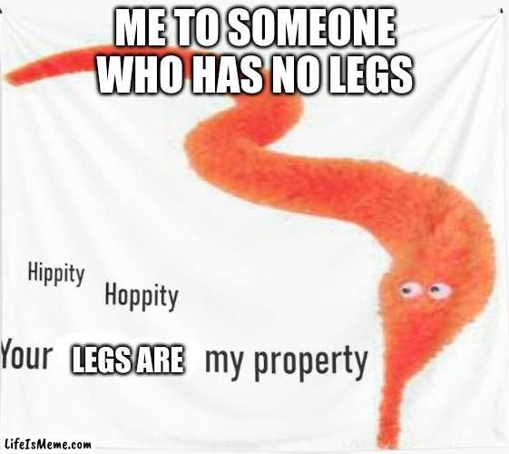 it is not true just a inside joke with my freinds | ME TO SOMEONE WHO HAS NO LEGS; LEGS ARE | image tagged in funny | made w/ Lifeismeme meme maker