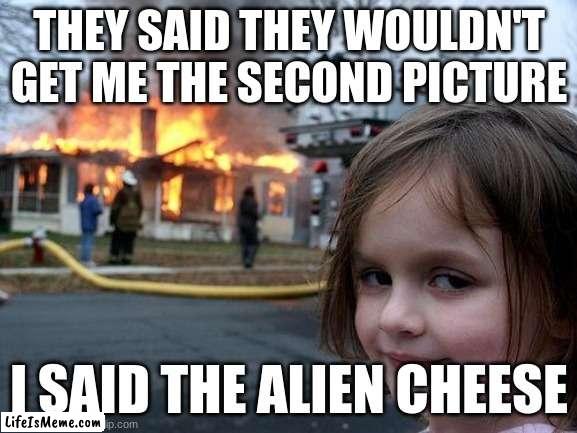 AI MADNESS | THEY SAID THEY WOULDN'T GET ME THE SECOND PICTURE; I SAID THE ALIEN CHEESE | image tagged in memes,disaster girl | made w/ Lifeismeme meme maker