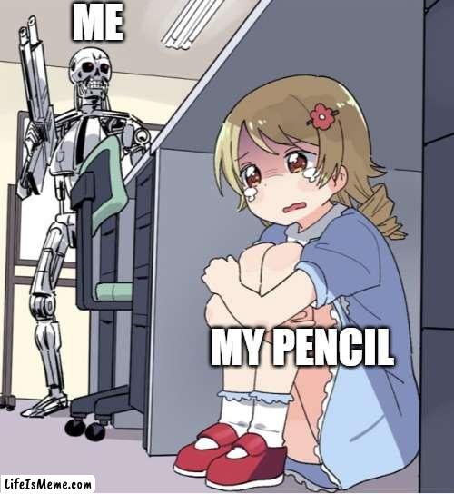 If u know u know | ME; MY PENCIL | image tagged in anime girl hiding from terminator | made w/ Lifeismeme meme maker