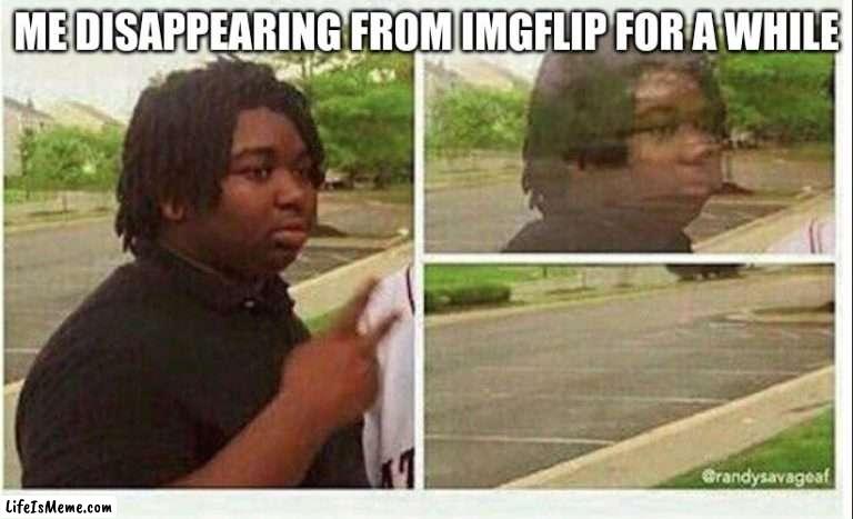 Black guy disappearing | ME DISAPPEARING FROM IMGFLIP FOR A WHILE | image tagged in black guy disappearing | made w/ Lifeismeme meme maker